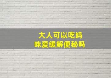 大人可以吃妈咪爱缓解便秘吗