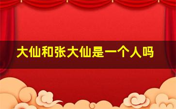 大仙和张大仙是一个人吗