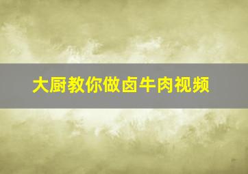 大厨教你做卤牛肉视频