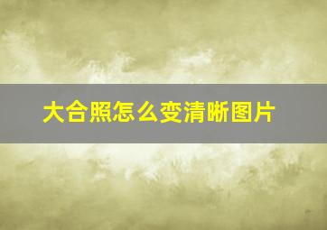 大合照怎么变清晰图片