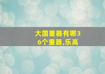 大国重器有哪36个重器,乐高