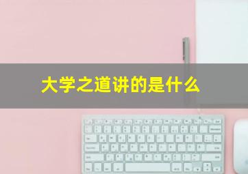 大学之道讲的是什么