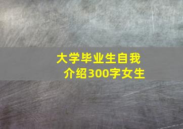 大学毕业生自我介绍300字女生