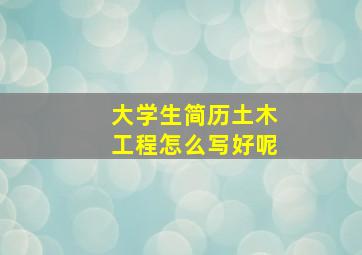 大学生简历土木工程怎么写好呢