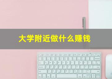 大学附近做什么赚钱