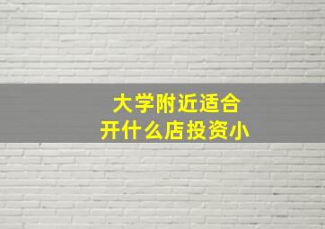 大学附近适合开什么店投资小