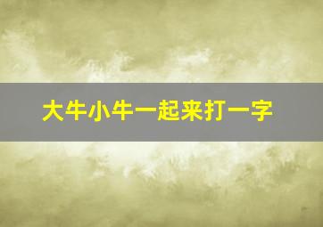 大牛小牛一起来打一字