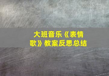 大班音乐《表情歌》教案反思总结