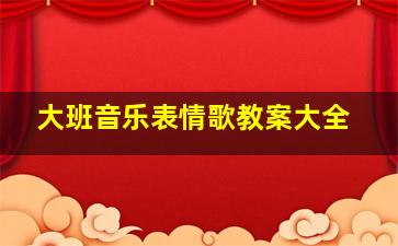 大班音乐表情歌教案大全