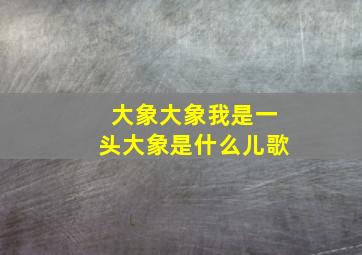 大象大象我是一头大象是什么儿歌