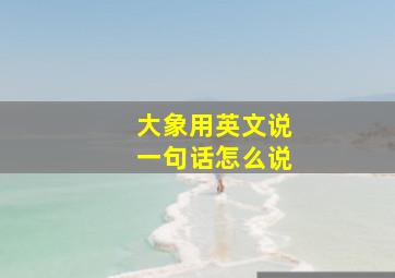 大象用英文说一句话怎么说