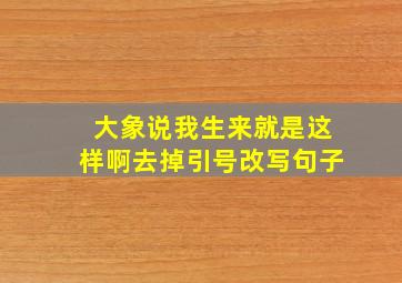 大象说我生来就是这样啊去掉引号改写句子