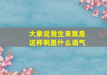 大象说我生来就是这样啊是什么语气