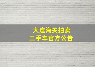 大连海关拍卖二手车官方公告