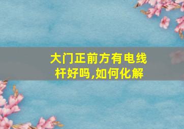 大门正前方有电线杆好吗,如何化解