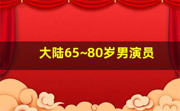 大陆65~80岁男演员