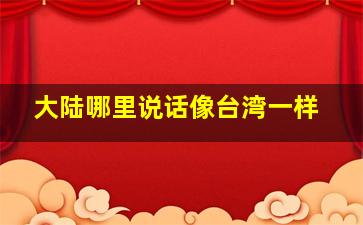 大陆哪里说话像台湾一样