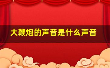 大鞭炮的声音是什么声音