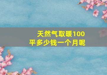 天然气取暖100平多少钱一个月呢