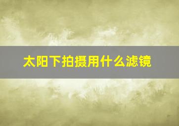 太阳下拍摄用什么滤镜