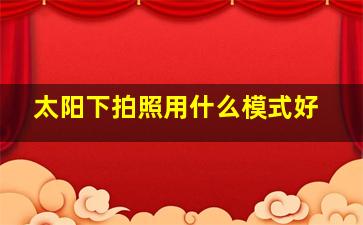 太阳下拍照用什么模式好