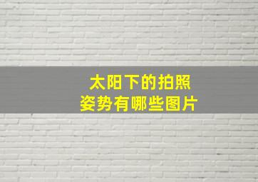 太阳下的拍照姿势有哪些图片