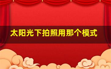 太阳光下拍照用那个模式