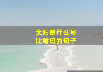 太阳是什么写比喻句的句子