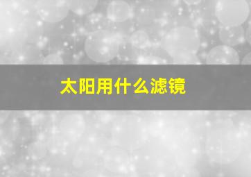 太阳用什么滤镜