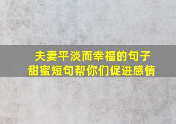 夫妻平淡而幸福的句子甜蜜短句帮你们促进感情