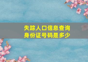 失踪人口信息查询身份证号码是多少