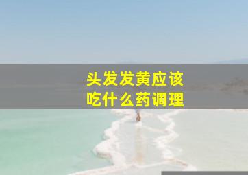 头发发黄应该吃什么药调理