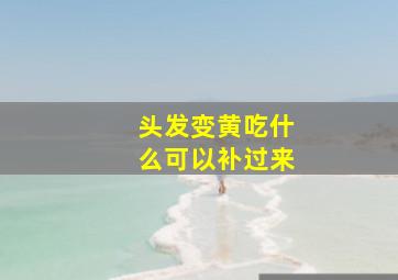 头发变黄吃什么可以补过来