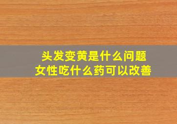 头发变黄是什么问题女性吃什么药可以改善