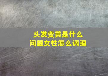 头发变黄是什么问题女性怎么调理