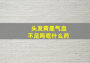 头发黄是气血不足吗吃什么药