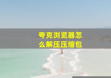 夸克浏览器怎么解压压缩包