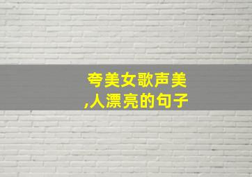 夸美女歌声美,人漂亮的句子