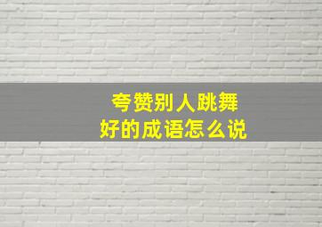 夸赞别人跳舞好的成语怎么说