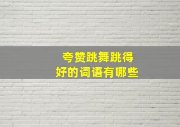 夸赞跳舞跳得好的词语有哪些