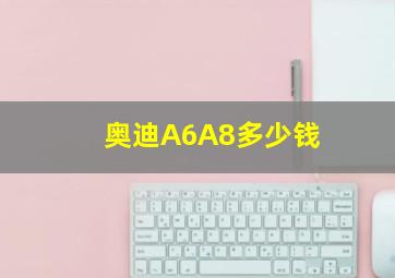 奥迪A6A8多少钱