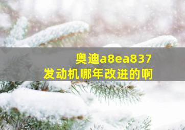 奥迪a8ea837发动机哪年改进的啊