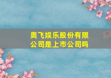 奥飞娱乐股份有限公司是上市公司吗