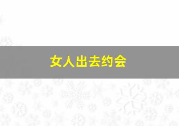 女人出去约会