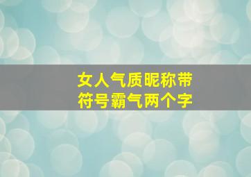 女人气质昵称带符号霸气两个字