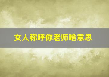 女人称呼你老师啥意思