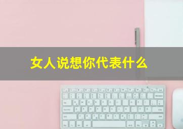 女人说想你代表什么