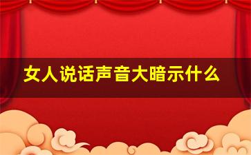 女人说话声音大暗示什么