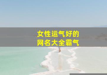 女性运气好的网名大全霸气