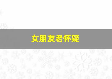 女朋友老怀疑